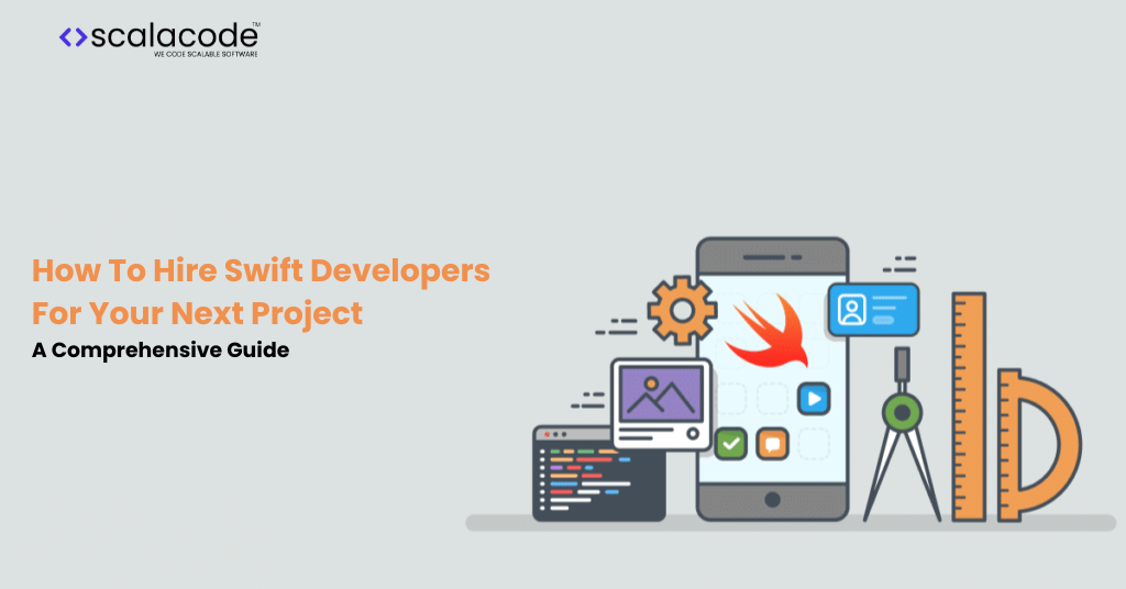 How To Hire Swift Developers For Your Next Project- A Comprehensive Guide