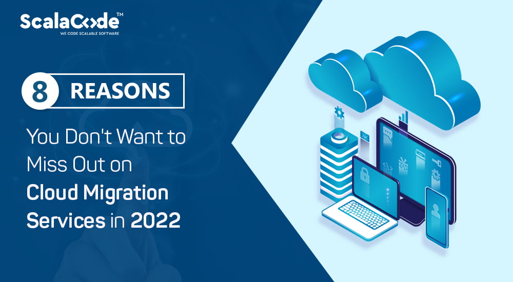 8 Reasons You Won’t Want to Miss Out on the Cloud Migration Services in 2022