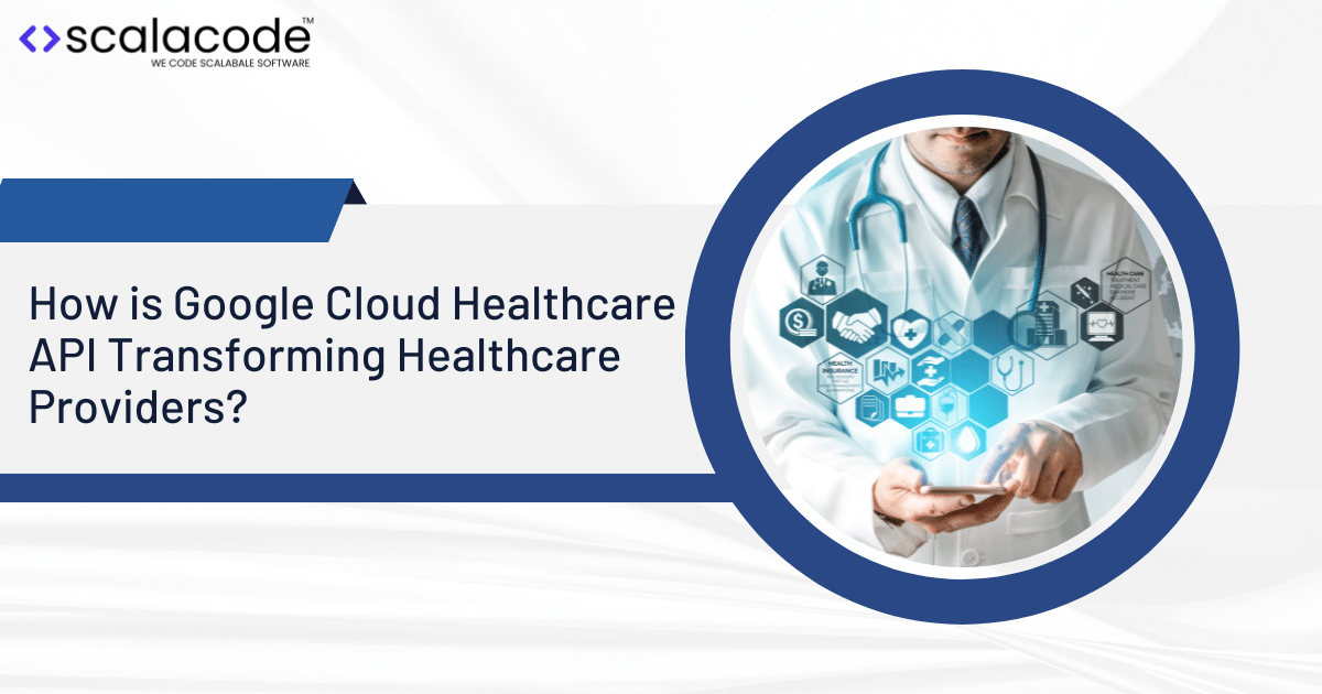 How Is Google Cloud Healthcare API Transforming Healthcare Providers?