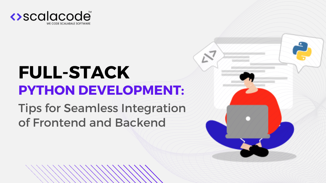 Full-Stack Python Development: Tips for Seamless Integration of Frontend and Backend