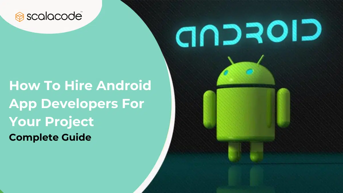 How To Hire Android App Developers For Your Project – Complete Guide